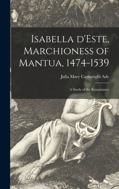 Book cover of: Isabella D'Este, Marchioness of Mantua, 1474-1539. By: Julia Mary Cartwright D. 1924 Ady