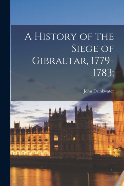 Book cover of: History of the Siege of Gibraltar, 1779-1783;. By: John 1762-1844 Drinkwater