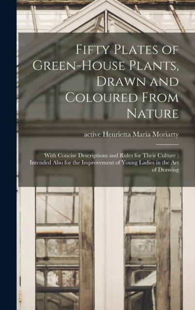 Book cover of: Fifty Plates of Green-house Plants, Drawn and Coloured From Nature