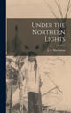 Book cover of: Under the Northern Lights [microform]. By: J. A. (Januarius Aloysius) Macgahan