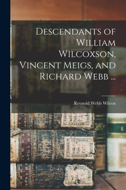 Book cover of: Descendants of William Wilcoxson, Vincent Meigs, and Richard Webb .... By: Reynold Webb 1856-1931 Wilcox