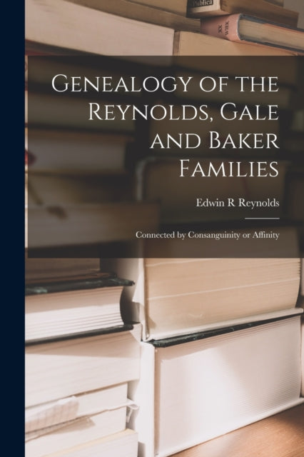 Book cover of: Genealogy of the Reynolds, Gale and Baker Families