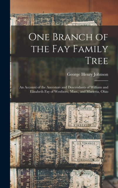 Book cover of: One Branch of the Fay Family Tree; an Account of the Ancestors and Descendants of William and Elizabeth Fay of Westboro, Mass., and Marietta, Ohio. By: George Henry B. 1862 Johnson