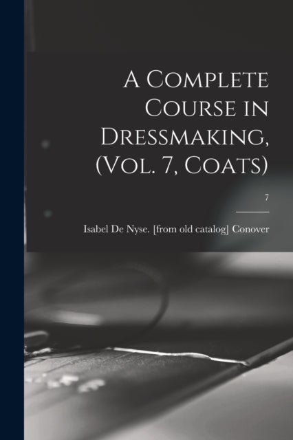 Book cover of: Complete Course in Dressmaking, (Vol. 7, Coats); 7