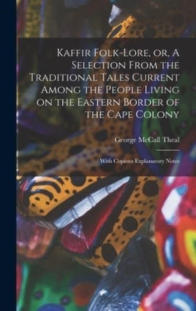 Book cover of: Kaffir Folk-lore, or, A Selection From the Traditional Tales Current Among the People Living on the Eastern Border of the Cape Colony [microform]