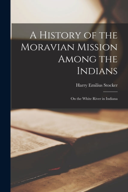 Book cover of: History of the Moravian Mission Among the Indians. By: Harry Emilius 1876-1929 Stocker