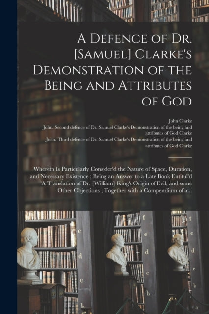Book cover of: Defence of Dr. [Samuel] Clarke's Demonstration of the Being and Attributes of God. By: John Clarke