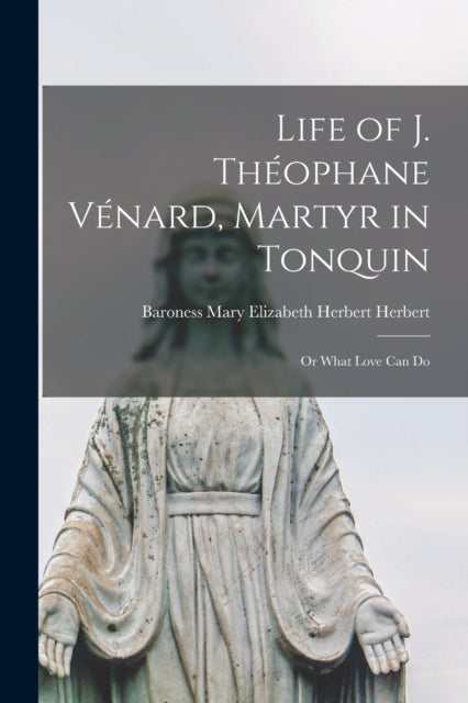 Book cover of: Life of J. Theophane Venard, Martyr in Tonquin. By: Mary Elizabeth Herbert Baro Herbert