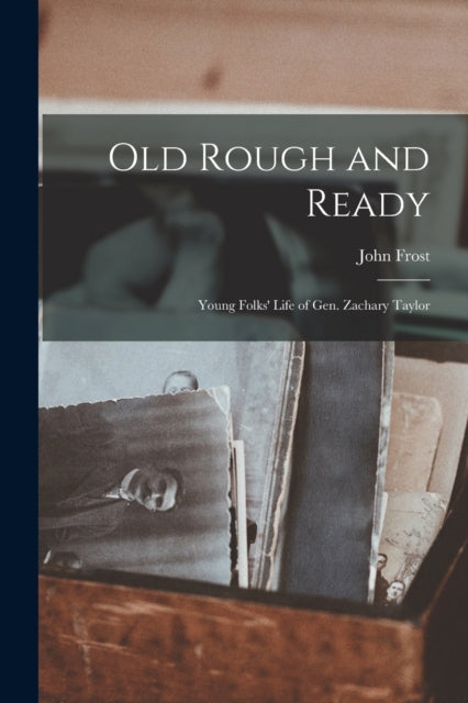 Book cover of: Old Rough and Ready; Young Folks' Life of Gen. Zachary Taylor. By: John 1800-1859 Frost