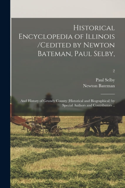 Book cover of: Historical Encyclopedia of Illinois /cedited by Newton Bateman, Paul Selby; and History of Grundy County (historical and Biographical) by Special Authors and Contributors ..; 2. By: Paul 1825-1913 Cn Selby