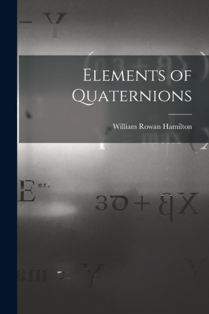 Book cover of: Elements of Quaternions. By: William Rowan Hamilton