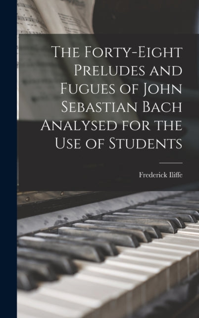 Book cover of: Forty-eight Preludes and Fugues of John Sebastian Bach Analysed for the use of Students. By: Frederick Iliffe