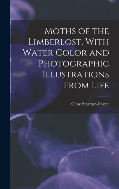 Book cover of: Moths of the Limberlost, With Water Color and Photographic Illustrations From Life