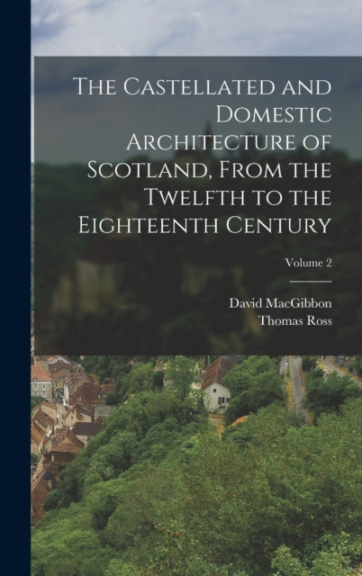 Book cover of: Castellated and Domestic Architecture of Scotland, From the Twelfth to the Eighteenth Century; Volume 2. By: David Macgibbon