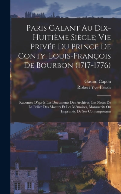 Book cover of: Paris Galant Au Dix-Huitieme Siecle; Vie Privee Du Prince De Conty, Louis-Francois De Bourbon (1717-1776). By: Gaston Capon