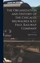 Book cover of: Organization and History of the Chicago, Milwaukee & St. Paul Railway Company