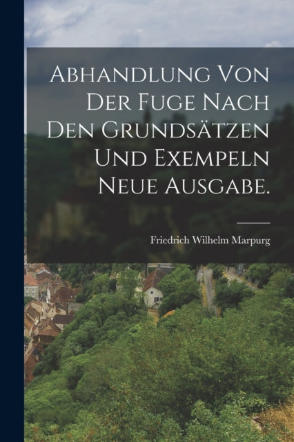 Book cover of: Abhandlung von der Fuge nach den Grundsatzen und Exempeln Neue Ausgabe.. By: Friedrich Wilhelm Marpurg