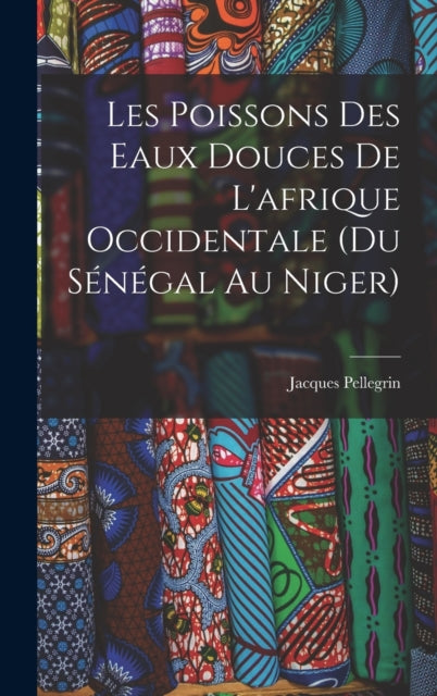 Book cover of: Les Poissons des eaux Douces de L'afrique Occidentale (du senegal au niger). By: Jacques Pellegrin