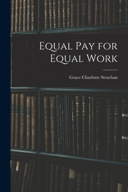 Book cover of: Equal Pay for Equal Work. By: Grace Charlotte Strachan