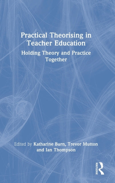 Book cover of: Practical Theorising in Teacher Education. By: Katharine Burn
