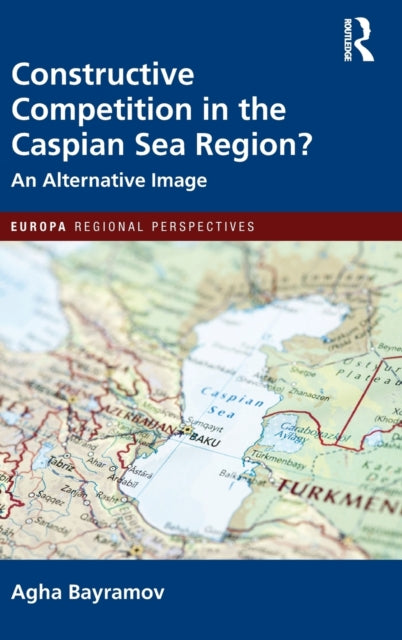 Book cover of: Constructive Competition in the Caspian Sea Region. By: Agha Bayramov