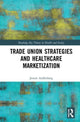 Book cover of: Trade Union Strategies against Healthcare Marketization. By: Jennie Auffenberg