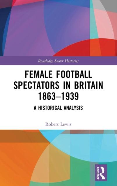 Book cover of: Female Football Spectators in Britain 1863-1939. By: Robert Lewis