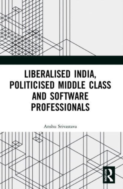 Book cover of: Liberalised India, Politicised Middle Class and Software Professionals. By: Anshu Srivastava