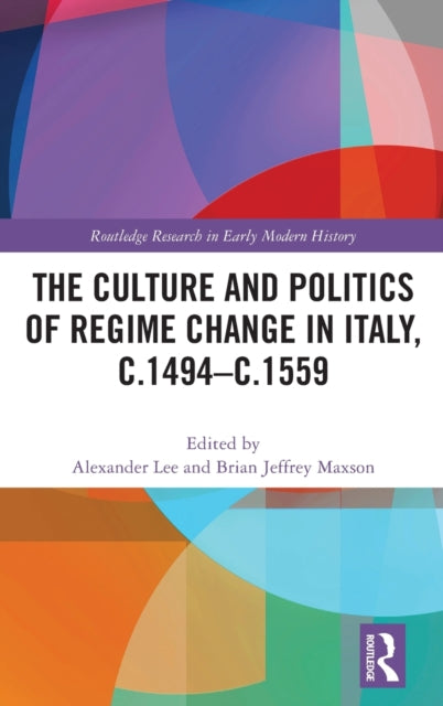 Book cover of: Culture and Politics of Regime Change in Italy, c.1494-c.1559. By: Alexander Lee