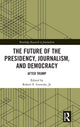 Book cover of: Future of the Presidency, Journalism, and Democracy. By: Robert E. Gutsche