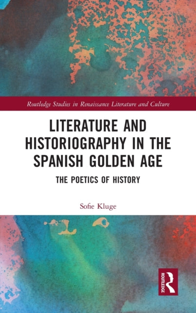 Book cover of: Literature and Historiography in the Spanish Golden Age. By: Sofie Kluge