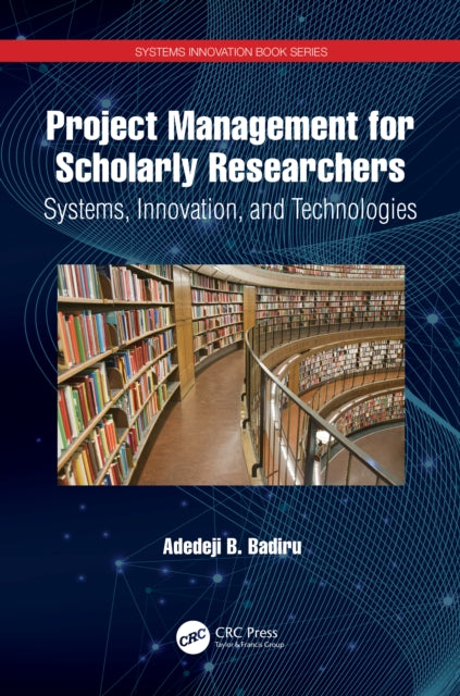 Book cover of: Project Management for Scholarly Researchers. By: Adedeji Bodunde Badiru