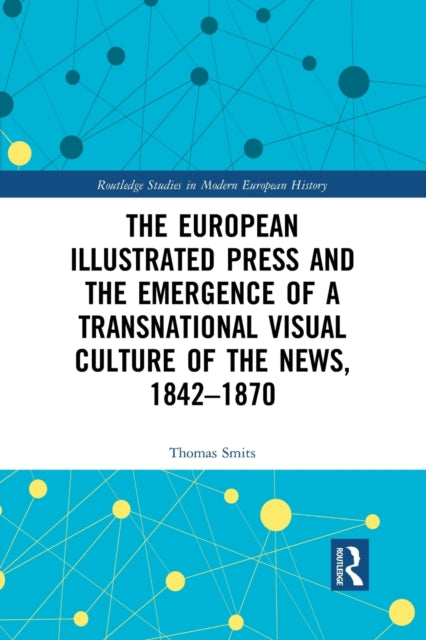 Book cover of: European Illustrated Press and the Emergence of a Transnational Visual Culture of the News, 1842-1870. By: Thomas Smits