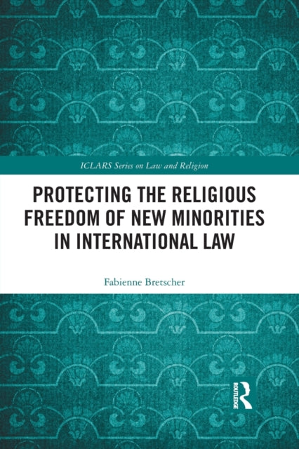 Book cover of: Protecting the Religious Freedom of New Minorities in International Law. By: Fabienne Bretscher