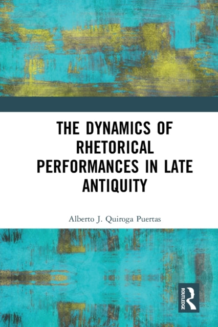 Book cover of: Dynamics of Rhetorical Performances in Late Antiquity. By: Alberto J. Quiroga Puertas