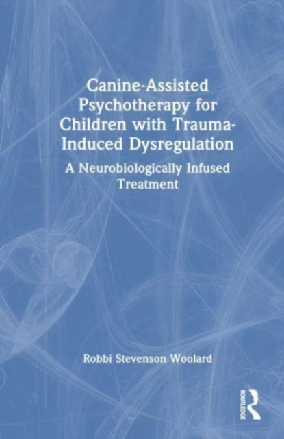 Book cover of: Canine-Assisted Psychotherapy for Children with Trauma-Induced Dysregulation. By: Robbi Stevenson Woolard