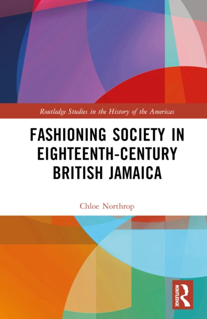 Book cover of: Fashioning Society in Eighteenth-Century British Jamaica. By: Chloe Northrop