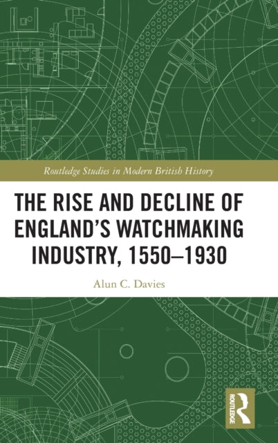 Book cover of: Rise and Decline of England's Watchmaking Industry, 1550–1930. By: Alun C. Davies