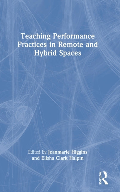 Book cover of: Teaching Performance Practices in Remote and Hybrid Spaces. By: Jeanmarie Higgins