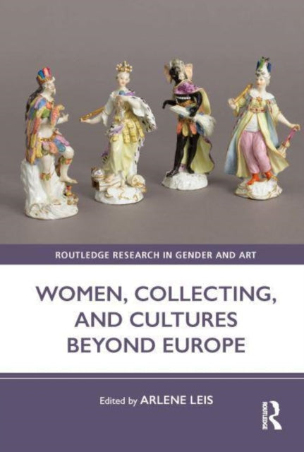 Book cover of: Women, Collecting, and Cultures Beyond Europe. By: Arlene Leis