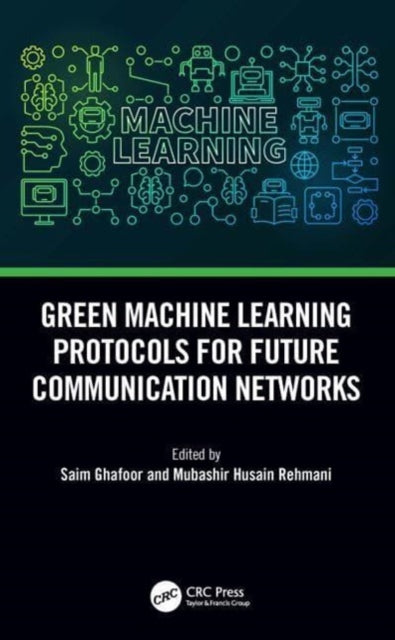 Book cover of: Green Machine Learning Protocols for Future Communication Networks. By: Saim Ghafoor