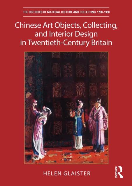 Book cover of: Chinese Art Objects, Collecting, and Interior Design in Twentieth-Century Britain. By: Helen Glaister