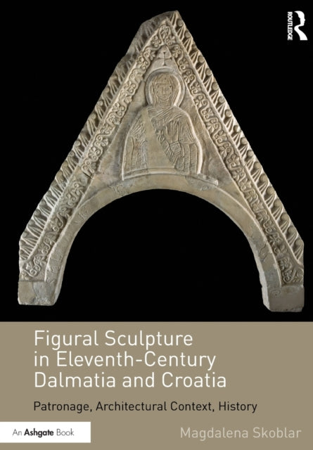Book cover of: Figural Sculpture in Eleventh-Century Dalmatia and Croatia. By: Magdalena Skoblar