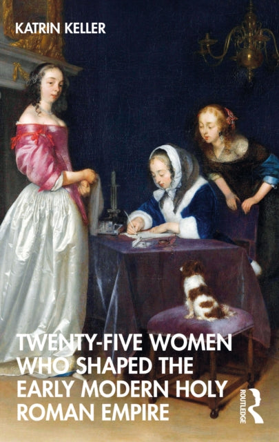 Book cover of: Twenty-Five Women Who Shaped the Early Modern Holy Roman Empire. By: Katrin Keller