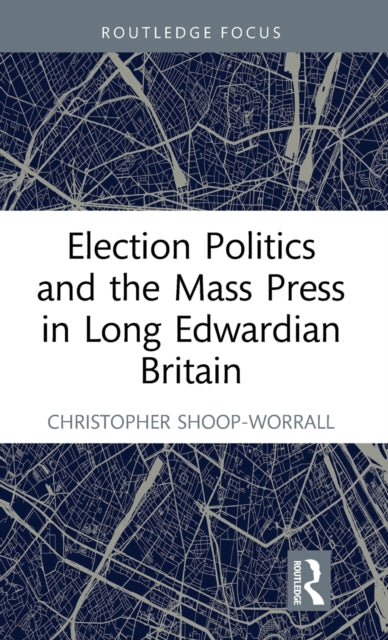 Book cover of: Election Politics and the Mass Press in Long Edwardian Britain. By: Christopher Shoop-Worrall