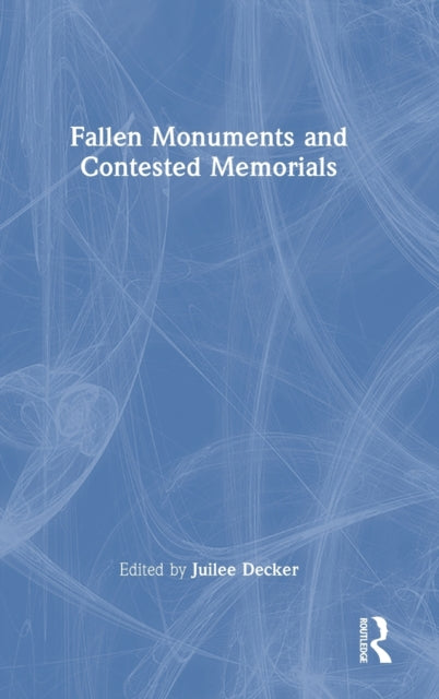 Book cover of: Fallen Monuments and Contested Memorials. By: Juilee Decker