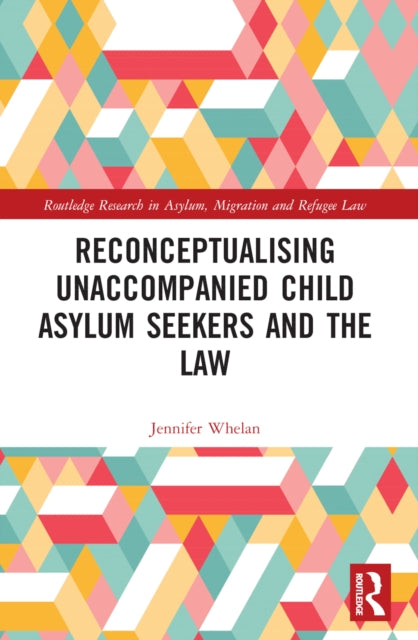 Book cover of: Reconceptualising Unaccompanied Child Asylum Seekers and the Law. By: Jennifer L. Whelan