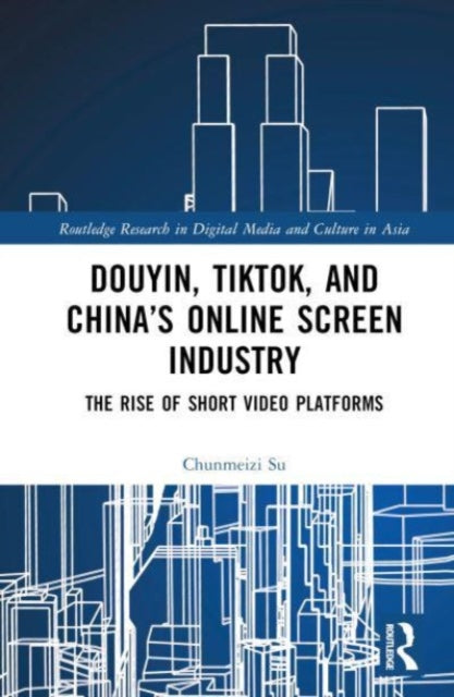 Book cover of: Douyin, TikTok and China’s Online Screen Industry. By: Chunmeizi Su