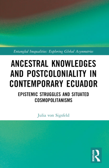 Book cover of: Ancestral Knowledges and Postcoloniality in Contemporary Ecuador. By: Julia von Sigsfeld