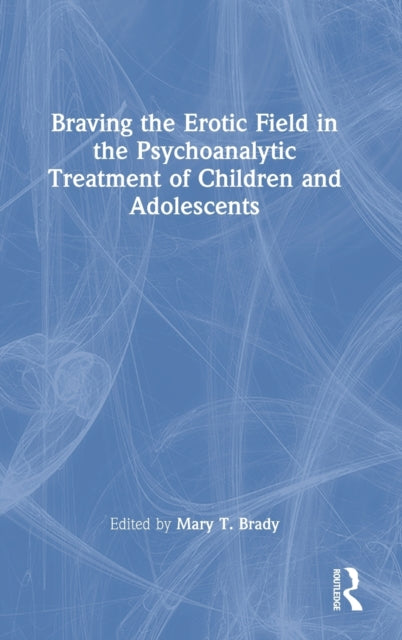 Book cover of: Braving the Erotic Field in the Psychoanalytic Treatment of Children and Adolescents. By: Mary T. Brady
